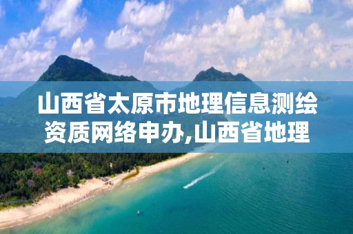 山西省太原市地理信息测绘资质网络申办,山西省地理信息测绘院