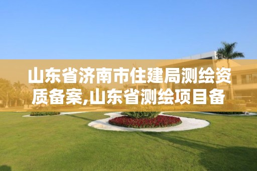 山东省济南市住建局测绘资质备案,山东省测绘项目备案管理规定