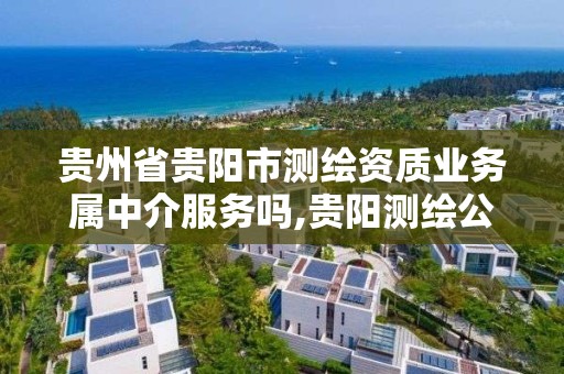 贵州省贵阳市测绘资质业务属中介服务吗,贵阳测绘公司招聘信息。