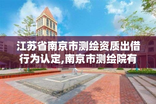 江苏省南京市测绘资质出借行为认定,南京市测绘院有限公司