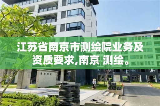 江苏省南京市测绘院业务及资质要求,南京 测绘。