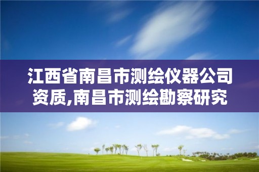 江西省南昌市测绘仪器公司资质,南昌市测绘勘察研究院有限公司