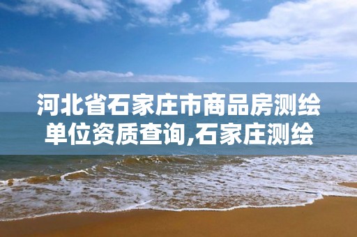 河北省石家庄市商品房测绘单位资质查询,石家庄测绘局官网。