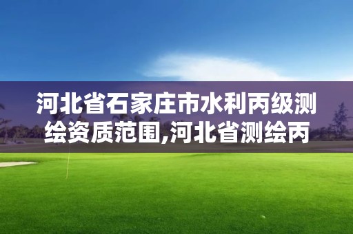 河北省石家庄市水利丙级测绘资质范围,河北省测绘丙级资质办理需要多少人