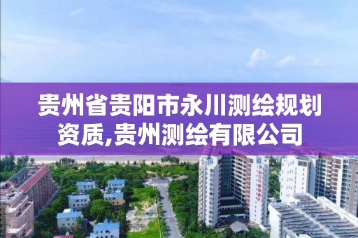 贵州省贵阳市永川测绘规划资质,贵州测绘有限公司