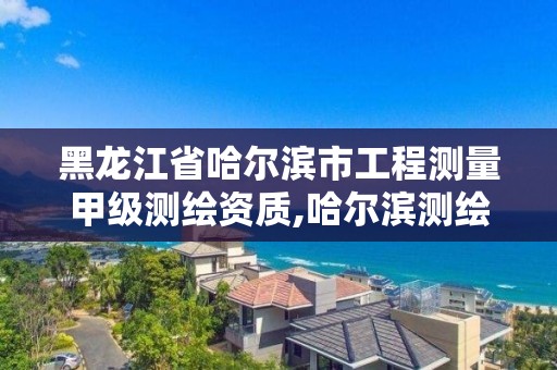 黑龙江省哈尔滨市工程测量甲级测绘资质,哈尔滨测绘专科学校