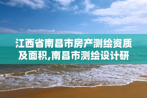 江西省南昌市房产测绘资质及面积,南昌市测绘设计研究院招聘