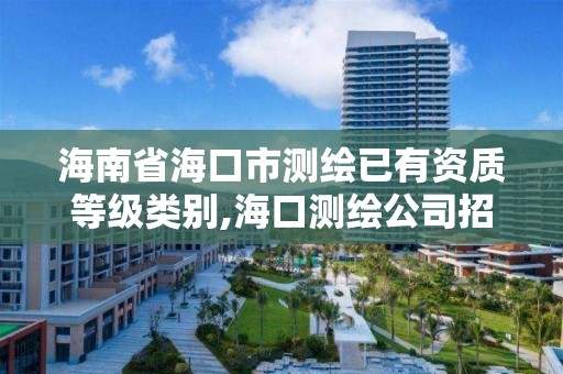 海南省海口市测绘已有资质等级类别,海口测绘公司招聘