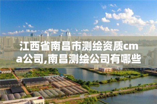 江西省南昌市测绘资质cma公司,南昌测绘公司有哪些