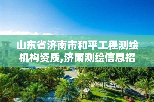 山东省济南市和平工程测绘机构资质,济南测绘信息招聘