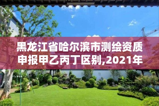 黑龙江省哈尔滨市测绘资质申报甲乙丙丁区别,2021年测绘资质丙级申报条件