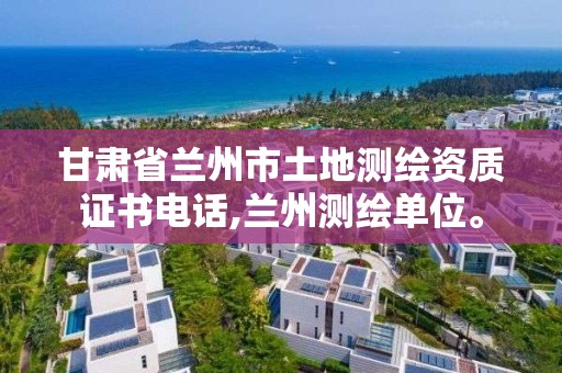 甘肃省兰州市土地测绘资质证书电话,兰州测绘单位。