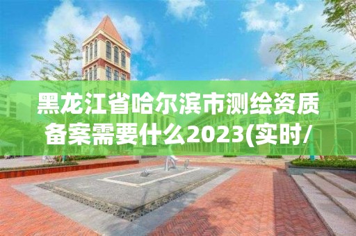 黑龙江省哈尔滨市测绘资质备案需要什么2023(实时/更新中)