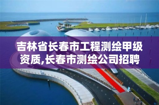 吉林省长春市工程测绘甲级资质,长春市测绘公司招聘