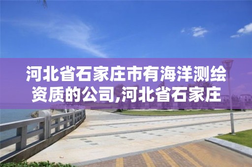 河北省石家庄市有海洋测绘资质的公司,河北省石家庄市有海洋测绘资质的公司吗