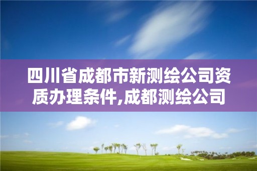 四川省成都市新测绘公司资质办理条件,成都测绘公司招聘。