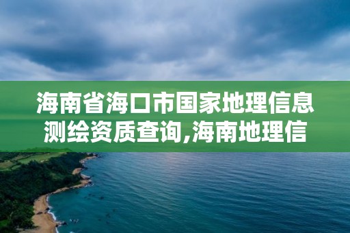 海南省海口市国家地理信息测绘资质查询,海南地理信息测绘局。