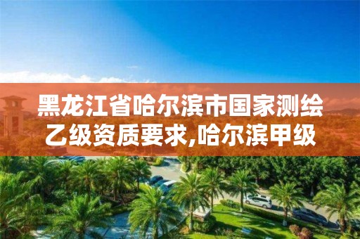 黑龙江省哈尔滨市国家测绘乙级资质要求,哈尔滨甲级测绘公司