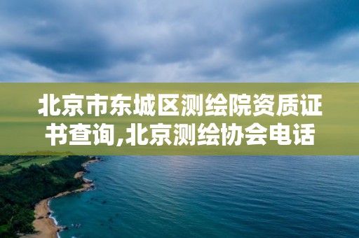 北京市东城区测绘院资质证书查询,北京测绘协会电话