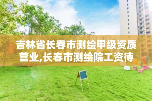 吉林省长春市测绘甲级资质营业,长春市测绘院工资待遇