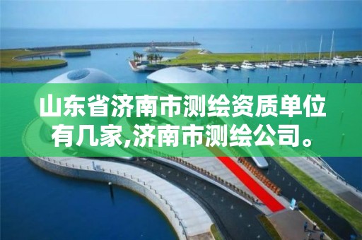 山东省济南市测绘资质单位有几家,济南市测绘公司。