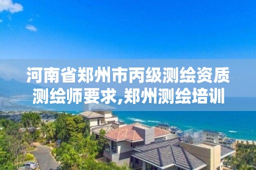 河南省郑州市丙级测绘资质测绘师要求,郑州测绘培训