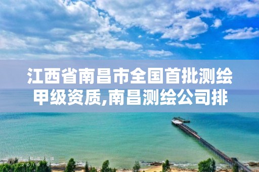 江西省南昌市全国首批测绘甲级资质,南昌测绘公司排名