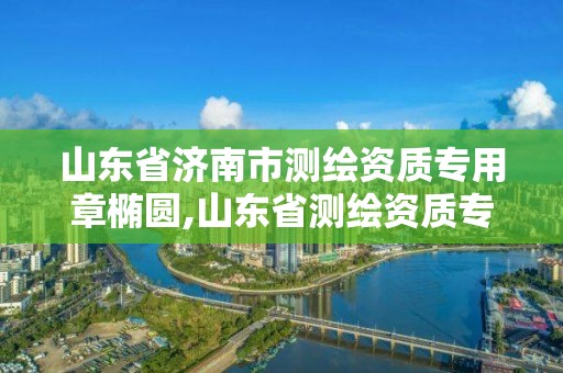 山东省济南市测绘资质专用章椭圆,山东省测绘资质专用章 丁级。