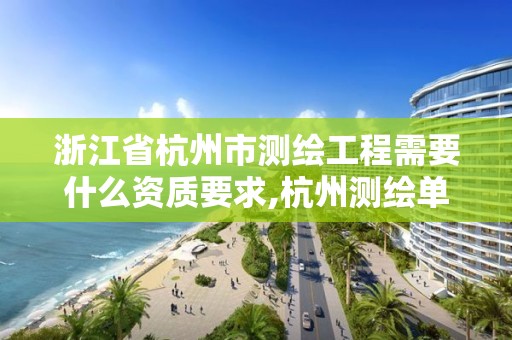 浙江省杭州市测绘工程需要什么资质要求,杭州测绘单位。