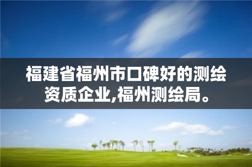 福建省福州市口碑好的测绘资质企业,福州测绘局。