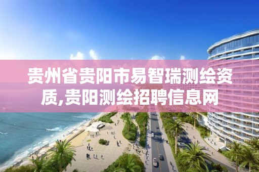 贵州省贵阳市易智瑞测绘资质,贵阳测绘招聘信息网