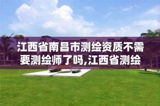 江西省南昌市测绘资质不需要测绘师了吗,江西省测绘资质延期公告