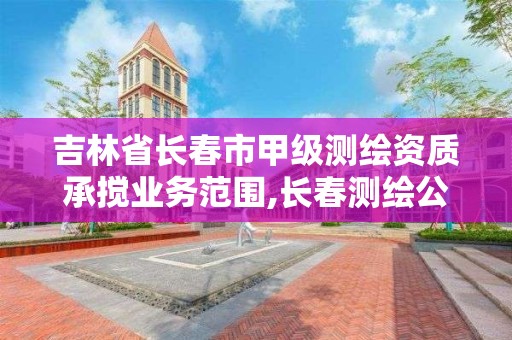 吉林省长春市甲级测绘资质承搅业务范围,长春测绘公司招聘。