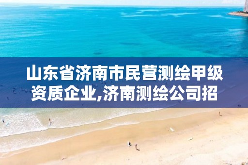 山东省济南市民营测绘甲级资质企业,济南测绘公司招聘