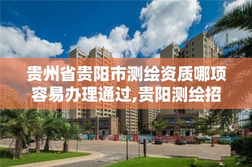 贵州省贵阳市测绘资质哪项容易办理通过,贵阳测绘招聘信息网。