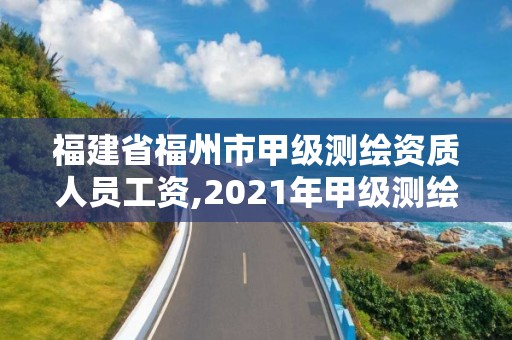 福建省福州市甲级测绘资质人员工资,2021年甲级测绘资质。