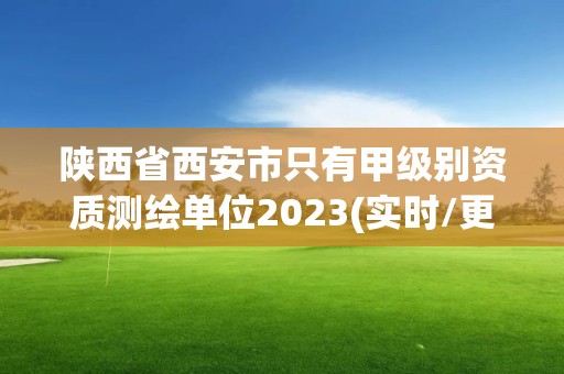 陕西省西安市只有甲级别资质测绘单位2023(实时/更新中)