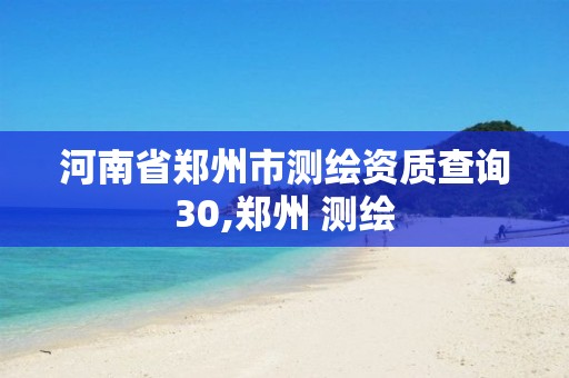 河南省郑州市测绘资质查询30,郑州 测绘