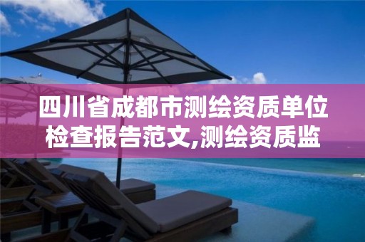 四川省成都市测绘资质单位检查报告范文,测绘资质监督检查办法。