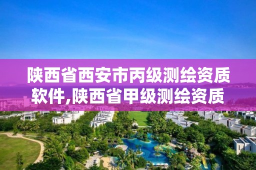 陕西省西安市丙级测绘资质软件,陕西省甲级测绘资质单位