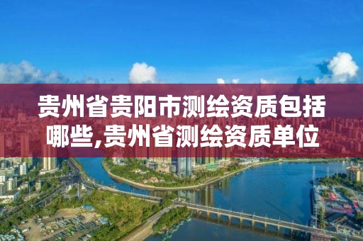 贵州省贵阳市测绘资质包括哪些,贵州省测绘资质单位