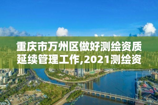 重庆市万州区做好测绘资质延续管理工作,2021测绘资质续期。