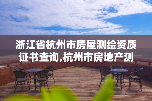 浙江省杭州市房屋测绘资质证书查询,杭州市房地产测绘公司招聘。