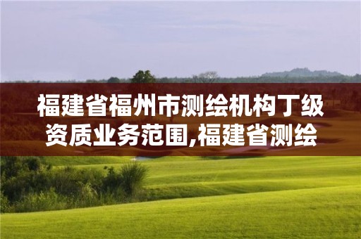 福建省福州市测绘机构丁级资质业务范围,福建省测绘单位名单