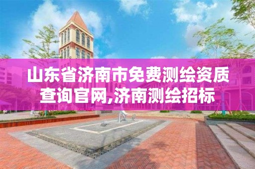 山东省济南市免费测绘资质查询官网,济南测绘招标