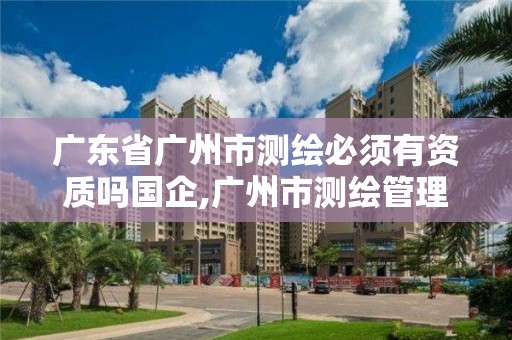 广东省广州市测绘必须有资质吗国企,广州市测绘管理办法。