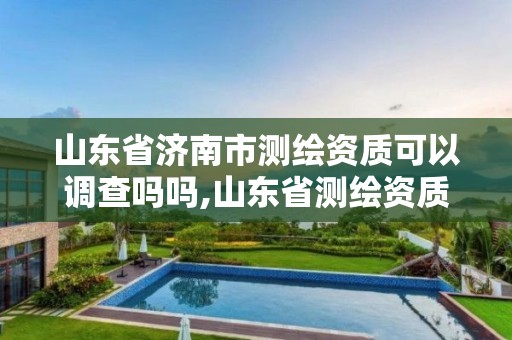 山东省济南市测绘资质可以调查吗吗,山东省测绘资质专用章。