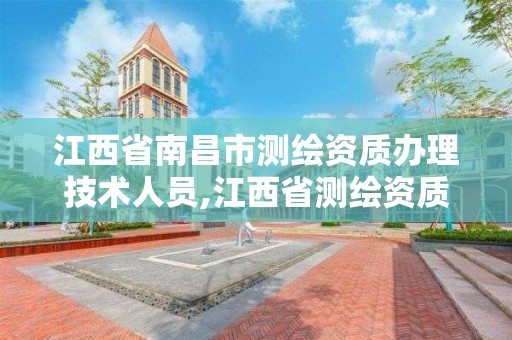 江西省南昌市测绘资质办理技术人员,江西省测绘资质单位公示名单