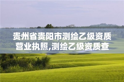 贵州省贵阳市测绘乙级资质营业执照,测绘乙级资质查询