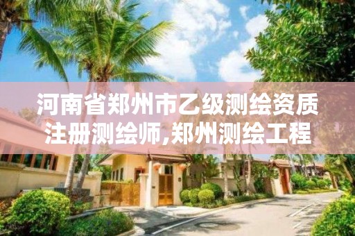 河南省郑州市乙级测绘资质注册测绘师,郑州测绘工程师招聘